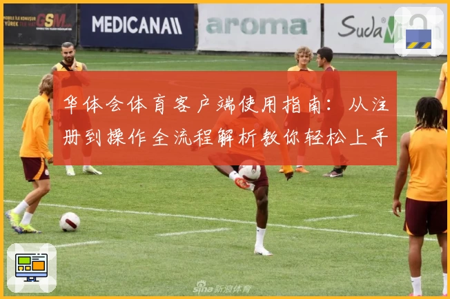 华体会体育客户端使用指南：从注册到操作全流程解析教你轻松上手