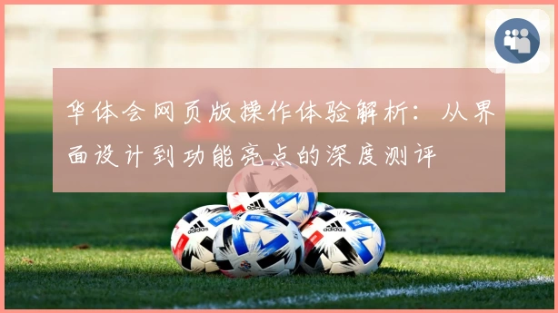 华体会网页版操作体验解析：从界面设计到功能亮点的深度测评