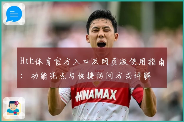 Hth体育官方入口及网页版使用指南：功能亮点与快捷访问方式详解