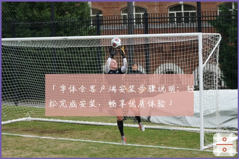 「华体会客户端安装步骤说明：轻松完成安装，畅享优质体验」