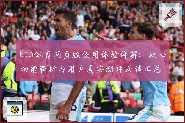Hth体育网页版使用体验详解：核心功能解析与用户真实测评反馈汇总