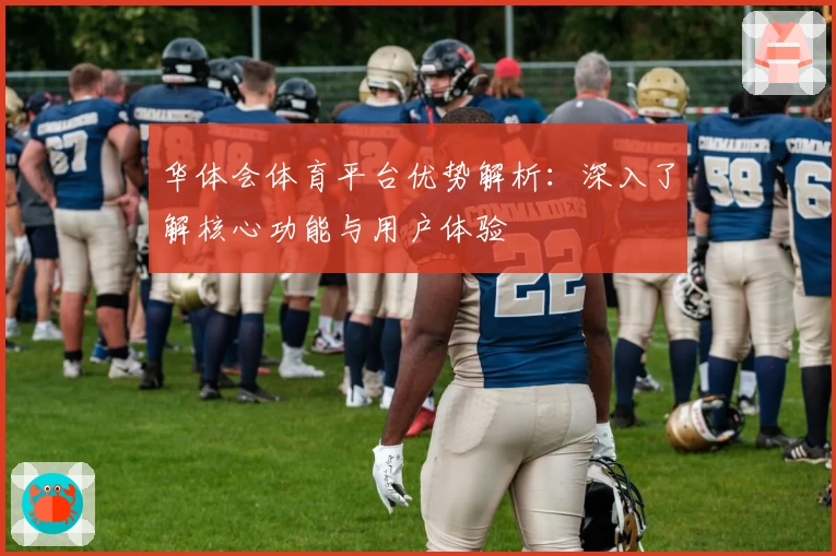 华体会体育平台优势解析：深入了解核心功能与用户体验