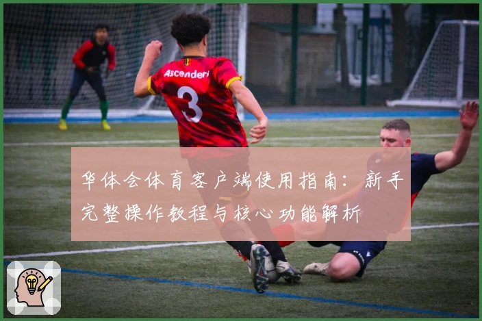 华体会体育客户端使用指南：新手完整操作教程与核心功能解析