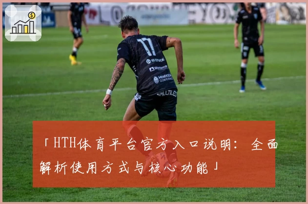 「HTH体育平台官方入口说明：全面解析使用方式与核心功能」
