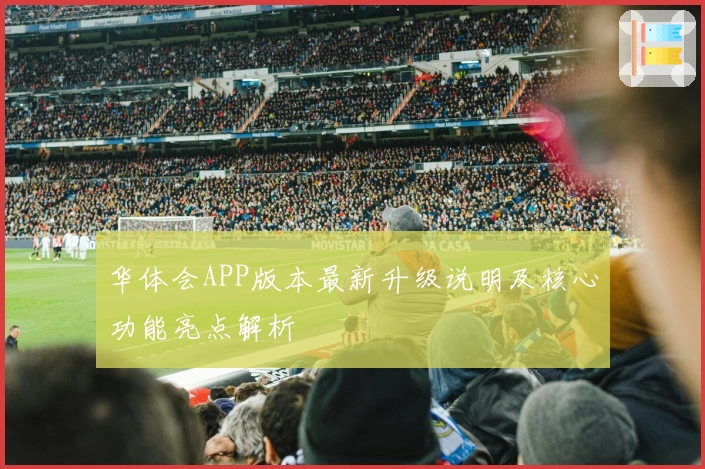 华体会APP版本最新升级说明及核心功能亮点解析