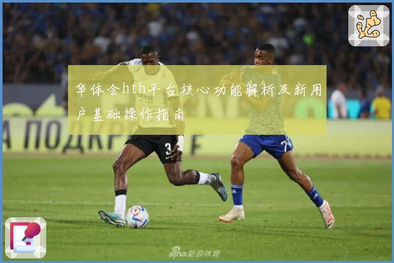 华体会hth平台核心功能解析及新用户基础操作指南