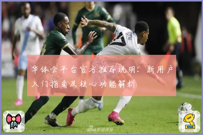华体会平台官方推荐说明：新用户入门指南及核心功能解析