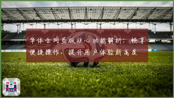 华体会网页版核心功能解析：畅享便捷操作，提升用户体验新高度
