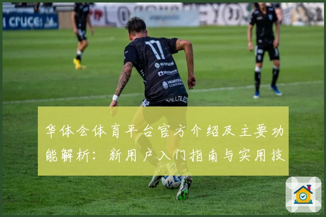 华体会体育平台官方介绍及主要功能解析：新用户入门指南与实用技巧分享